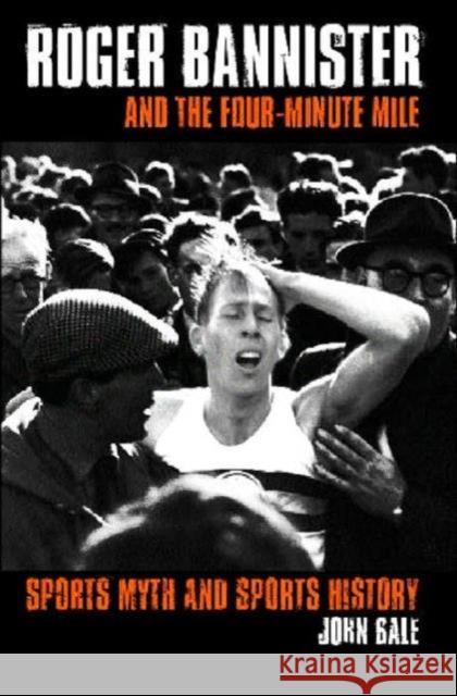 Roger Bannister and the Four-Minute Mile: Sports Myth and Sports History Bale, John 9780415346061