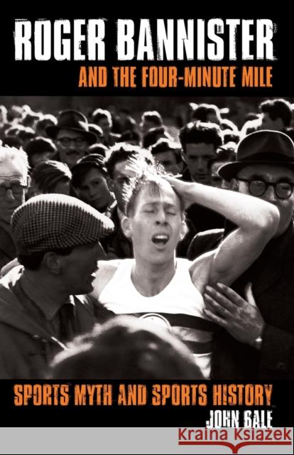 Roger Bannister and the Four-Minute Mile: Sports Myth and Sports History Bale, John 9780415346078 Routledge