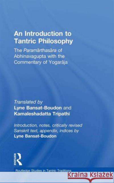 An Introduction to Tantric Philosophy: The Paramarthasara of Abhinavagupta with the Commentary of Yogaraja Bansat-Boudon, Lyne 9780415346696 Routledge