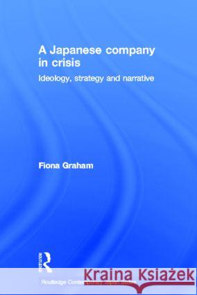 Japanese Company in Crisis: Ideology, Strategy and Narrative Graham, Fiona 9780415346856 Taylor & Francis Ltd