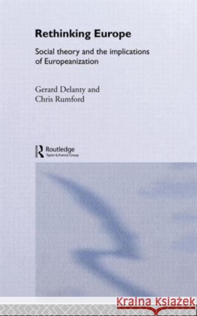 Rethinking Europe: Social Theory and the Implications of Europeanization Delanty, Gerard 9780415347136 Routledge