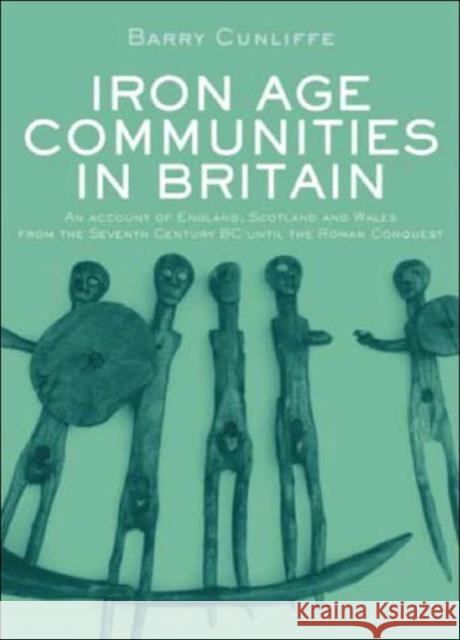 Iron Age Communities in Britain : An Account of England, Scotland and Wales from the Seventh Century BC until the Roman Conquest Barry Cunliffe 9780415347792 Routledge