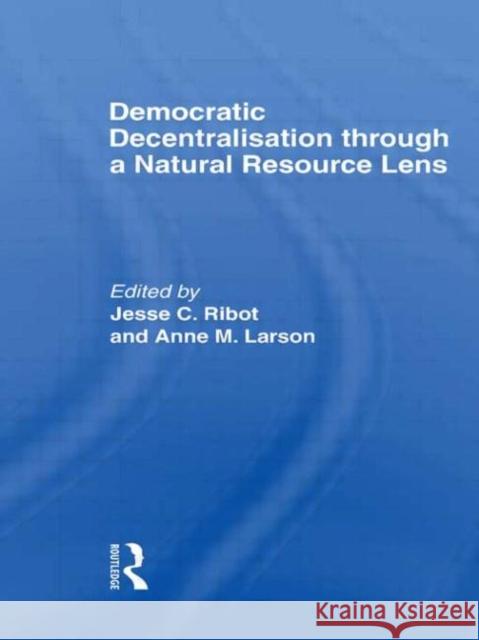 Democratic Decentralisation Through a Natural Resource Lens: Cases from Africa, Asia and Latin America Ribot, Jesse C. 9780415347860