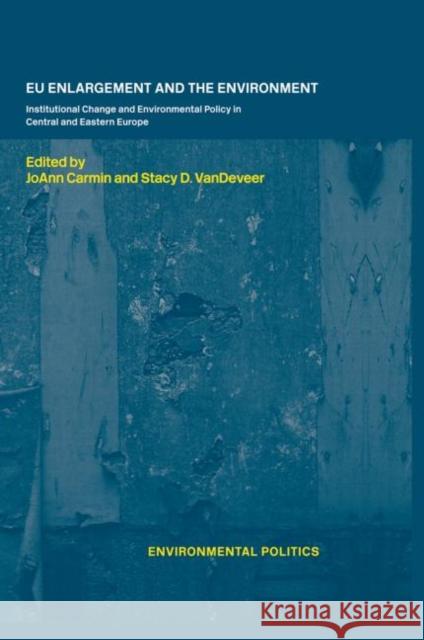 EU Enlargement and the Environment : Institutional Change and Environmental Policy in Central and Eastern Europe Joann Carmin Stacy D. VanDeVeer 9780415347884 Routledge