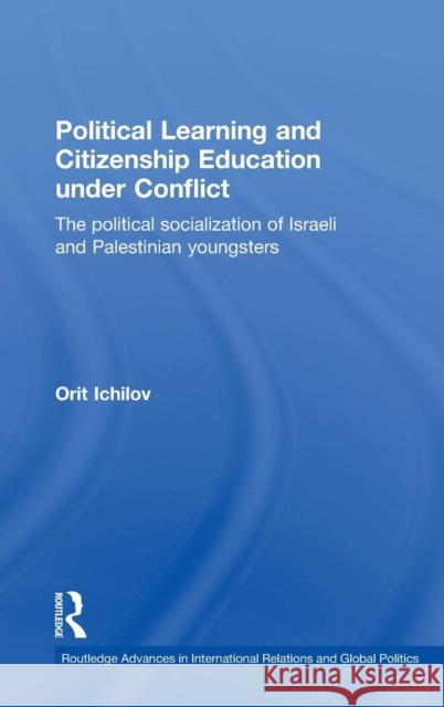 Political Learning and Citizenship Education Under Conflict: The Political Socialization of Israeli and Palestinian Youngsters Ichilov, Orit 9780415348041 Routledge