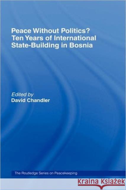 Peace Without Politics? Ten Years of State-Building in Bosnia Chandler, David 9780415348225 Routledge