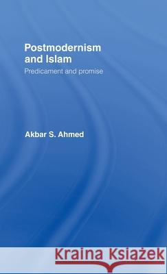 Postmodernism and Islam : Predicament and Promise Akbar S. Ahmed Ahmed Akbar 9780415348553 Routledge