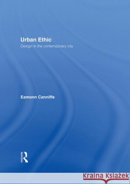 Urban Ethic : Design in the Contemporary City Eamonn Canniffe 9780415348645