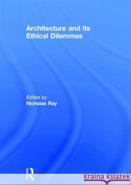 Architecture and its Ethical Dilemmas Nicholas Ray Nicholas Ray  9780415348683 Taylor & Francis