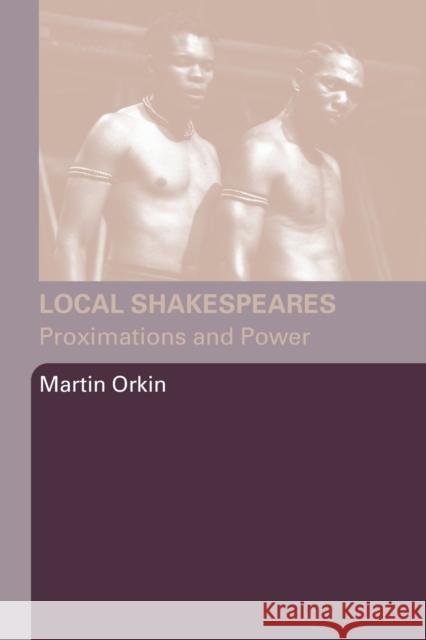 Local Shakespeares: Proximations and Power Orkin, Martin 9780415348799