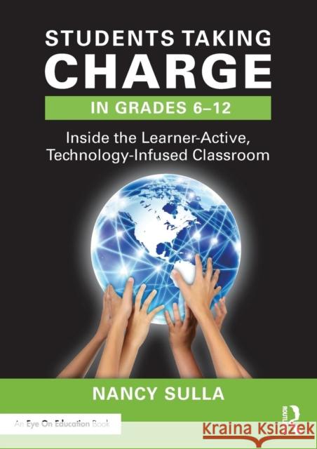 Students Taking Charge in Grades 6-12: Inside the Learner-Active, Technology-Infused Classroom Nancy Sulla 9780415349192 Routledge