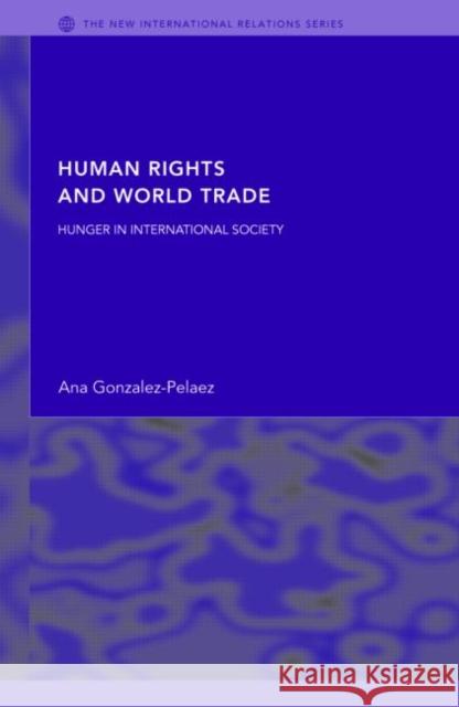 Human Rights and World Trade: Hunger in International Society Gonzalez-Pelaez, Ana 9780415349390 Routledge