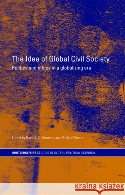 The Idea of Global Civil Society: Ethics and Politics in a Globalizing Era Germain, Randall 9780415349420 Routledge