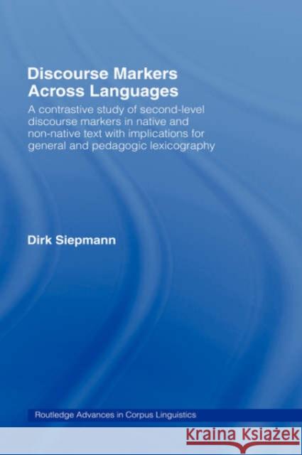 Discourse Markers Across Languages: A Contrastive Study of Second-Level Discourse Markers in Native and Non-Native Text with Implications for General Dirk, Siepmann 9780415349499