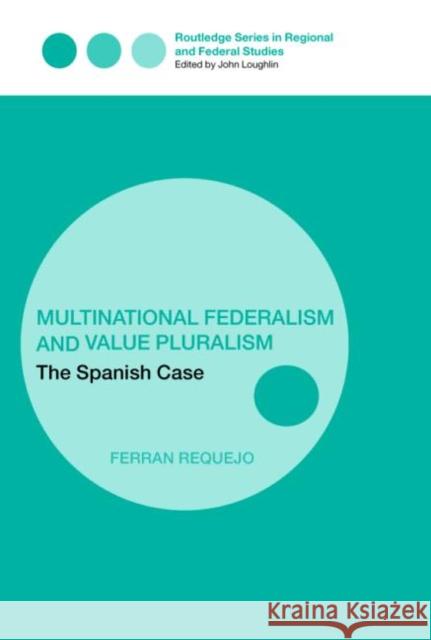 Multinational Federalism and Value Pluralism: The Spanish Case Requejo, Ferran 9780415349512 Routledge