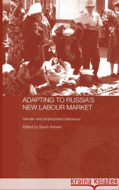 Adapting to Russia's New Labour Market: Gender and Employment Behaviour Ashwin, Sarah 9780415349604 Routledge