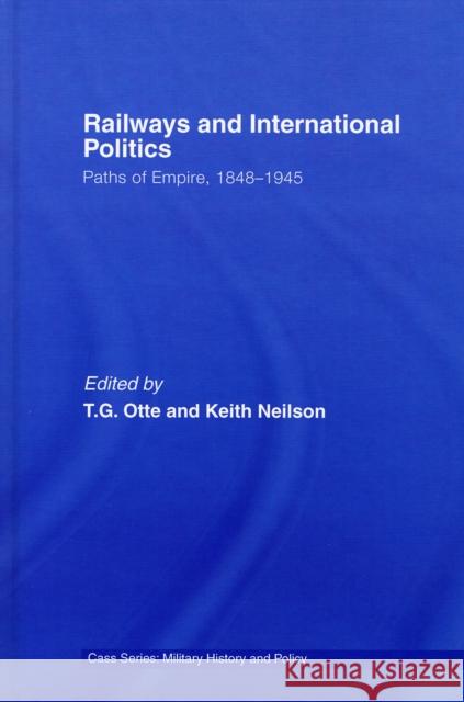 Railways and International Politics: Paths of Empire, 1848-1945 Otte, T. G. 9780415349765 Routledge