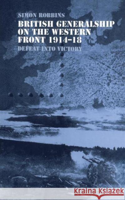 British Generalship on the Western Front 1914-1918: Defeat Into Victory Robbins, Simon 9780415350068 Frank Cass Publishers