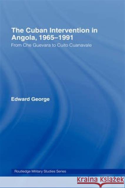 The Cuban Intervention in Angola, 1965-1991: From Che Guevara to Cuito Cuanavale George, Edward 9780415350150