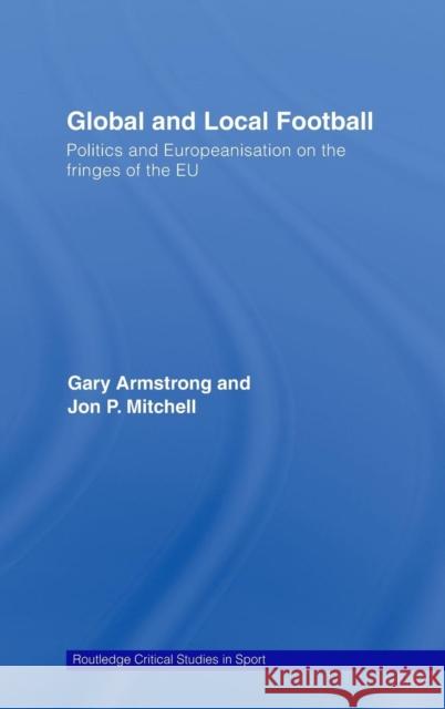 Global and Local Football: Politics and Europeanization on the Fringes of the Eu Armstrong, Gary 9780415350174