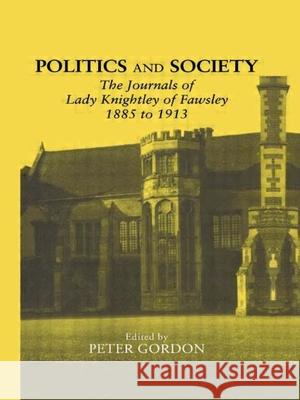 Politics and Society: The Journals of Lady Knightley of Fawsley 1885-1913 Peter Gordon Gordon Peter 9780415350204 Routledge