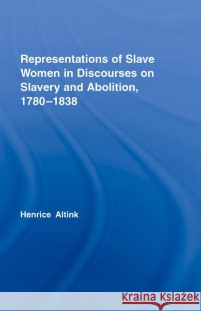 Representations of Slave Women in Discourses on Slavery and Abolition, 1780-1838 Henrice Altink 9780415350266 Routledge