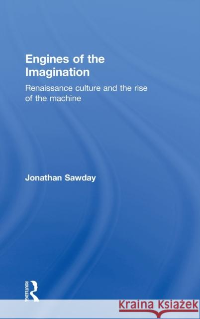 Engines of the Imagination: Renaissance Culture and the Rise of the Machine Sawday, Jonathan 9780415350617 Routledge