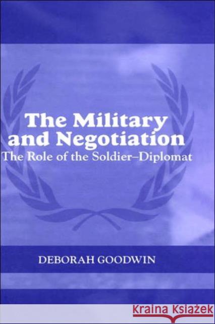 The Military and Negotiation: The Role of the Soldier-Diplomat Goodwin, Deborah 9780415350945 Routledge