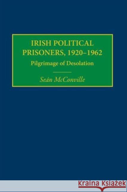 Irish Political Prisoners, 1920-1962: Pilgrimage of Desolation McConville, Sean 9780415350969 Routledge