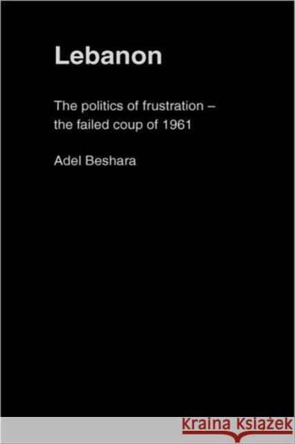 Lebanon: The Politics of Frustration - The Failed Coup of 1961 Beshara, Adel 9780415351133 Routledge Chapman & Hall