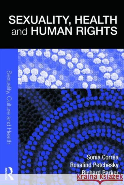 Sexuality, Health and Human Rights Richard Parker Rosalind Petchesky 9780415351188 TAYLOR & FRANCIS LTD