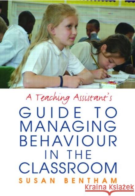 A Teaching Assistant's Guide to Managing Behaviour in the Classroom Susan Bentham 9780415351195 Routledge