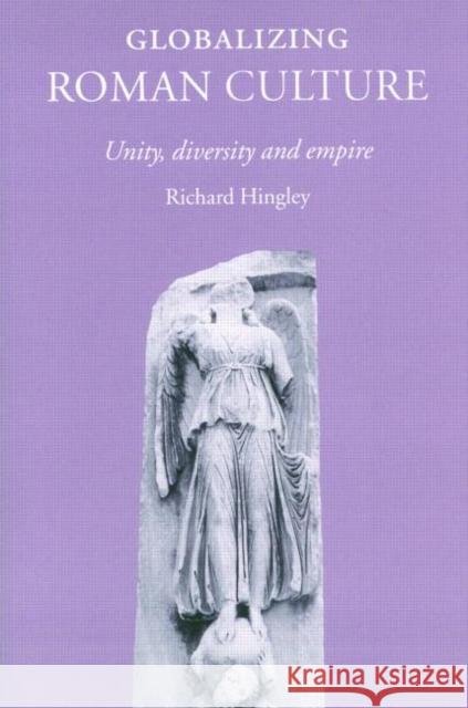 Globalizing Roman Culture: Unity, Diversity and Empire Hingley, Richard 9780415351768 Routledge