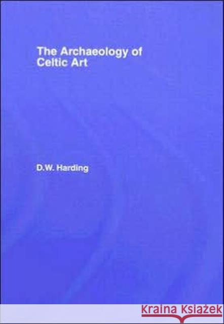 The Archaeology of Celtic Art D. W. Harding 9780415351775 Routledge