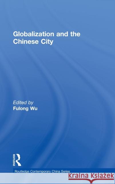 Globalization and the Chinese City Fulong Wu 9780415351997 Routledge