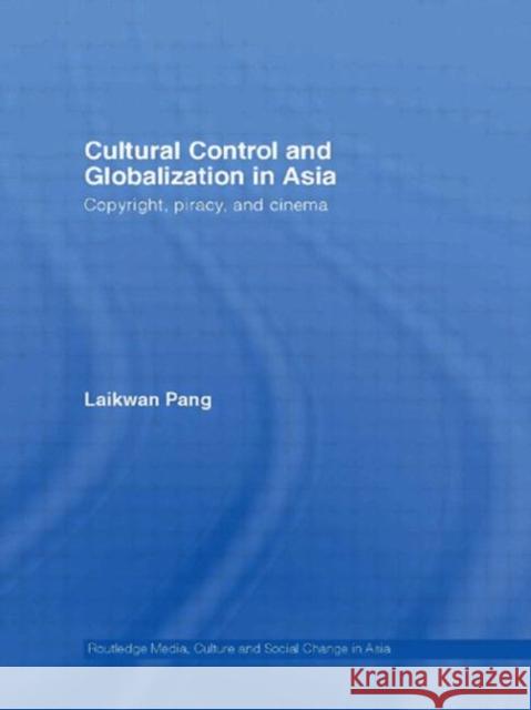 Cultural Control and Globalization in Asia: Copyright, Piracy and Cinema Pang, Laikwan 9780415352017 Routledge