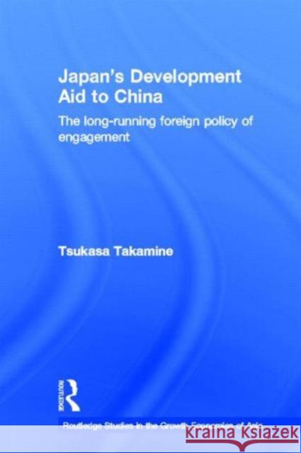 Japan's Development Aid to China : The Long-Running Foreign Policy of Engagement Tsukasa Takamine 9780415352031