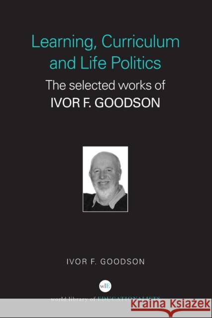 Learning, Curriculum and Life Politics: The Selected Works of Ivor F. Goodson Goodson, Ivor F. 9780415352208 Falmer Press