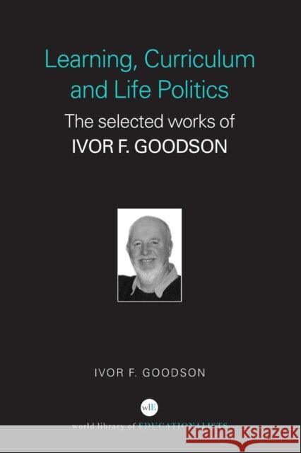 Learning, Curriculum and Life Politics: The Selected Works of Ivor F. Goodson Goodson, Ivor F. 9780415352208 Falmer Press