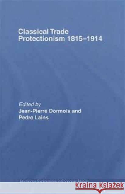 Classical Trade Protectionism 1815-1914 Jean-Pierre Dormois Pedro Lains Jean-Pierre Dormois 9780415352260