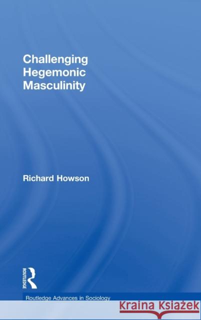 Challenging Hegemonic Masculinity Richard Howson 9780415352314 Routledge