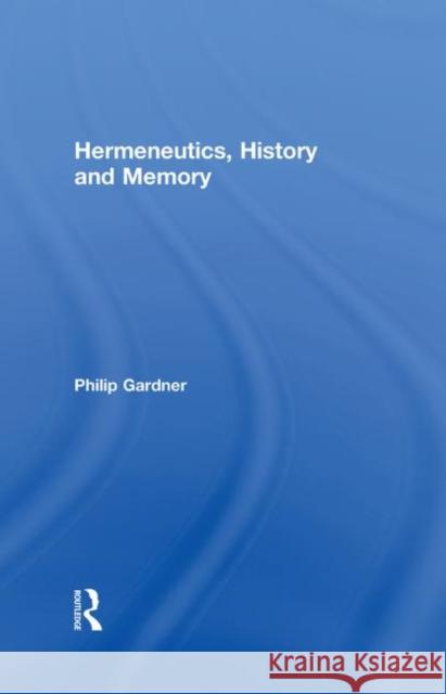 Hermeneutics, History and Memory Philip Gardner P. Gardner 9780415353373