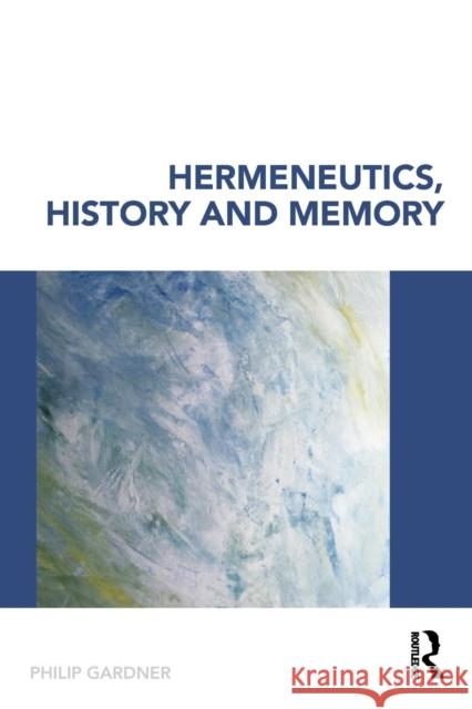 Hermeneutics, History and Memory Philip Gardner P. Gardner 9780415353380