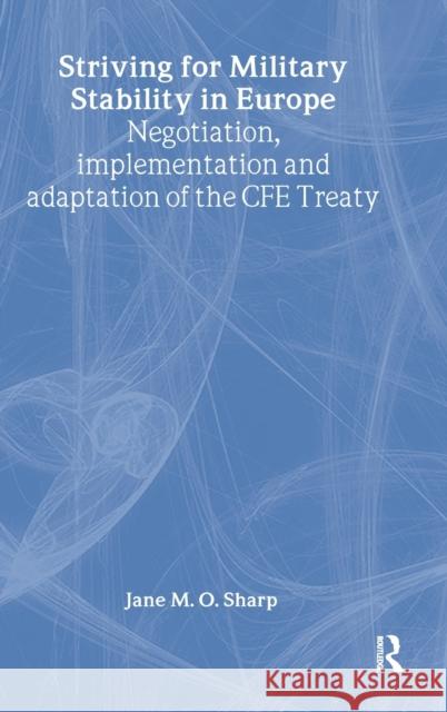 Striving for Military Stability in Europe: Negotiation, Implementation and Adaptation of the Cfe Treaty Sharp, Jane 9780415354592 Routledge