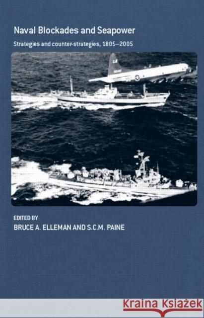Naval Blockades and Seapower: Strategies and Counter-Strategies, 1805-2005 Elleman, Bruce a. 9780415354660 Falmer Press
