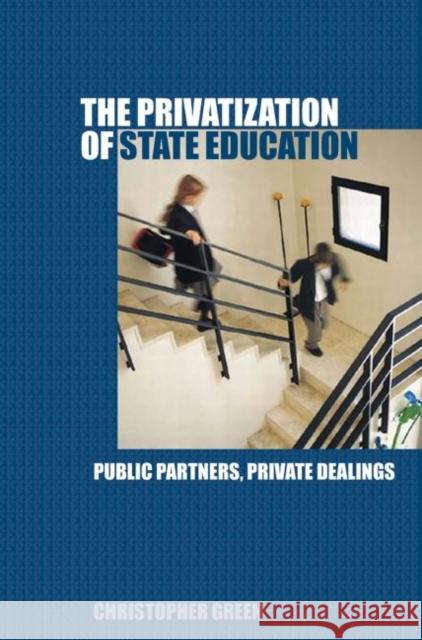The Privatization of State Education: Public Partners, Private Dealings Green, Chris 9780415354738 Routledge