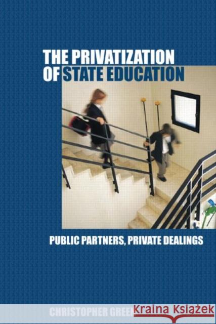 The Privatization of State Education: Public Partners, Private Dealings Green, Chris 9780415354745 Routledge