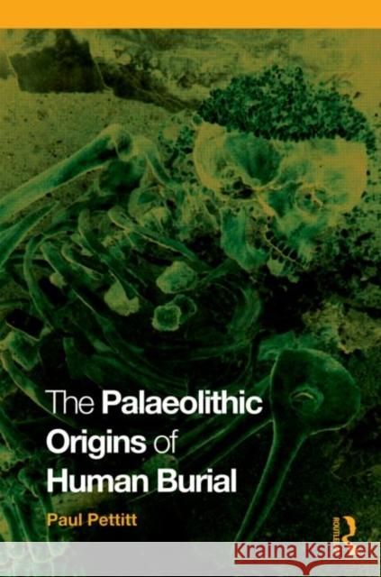 The Palaeolithic Origins of Human Burial Paul Pettitt 9780415354905 TAYLOR & FRANCIS LTD