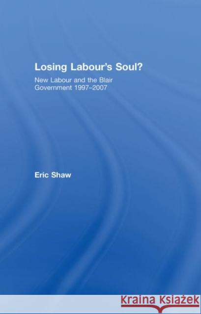 Losing Labour's Soul?: New Labour and the Blair Government 1997-2007 Shaw, Eric 9780415354998 Taylor & Francis