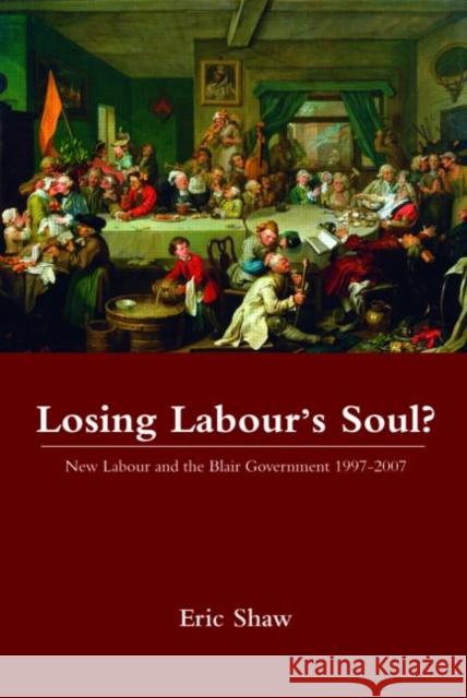 Losing Labour's Soul?: New Labour and the Blair Government 1997-2007 Shaw, Eric 9780415355001